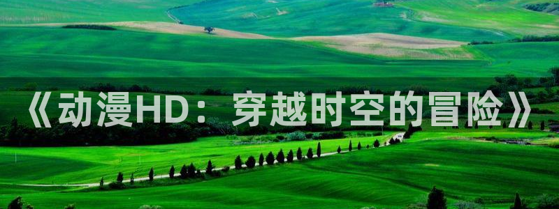 航海王樱花动漫免费观看：《动漫HD：穿越时空的冒险》