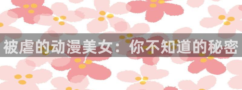 樱花动漫网-专注做动漫的门户网站手机版：被虐的动漫美女：你不知道的秘密