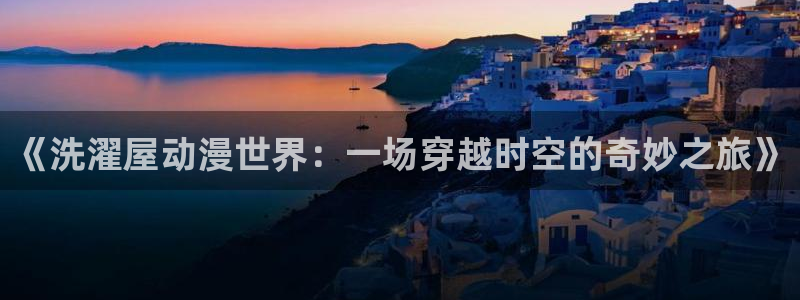 樱花动漫二次元：《洗濯屋动漫世界：一场穿越时空的奇妙之旅》